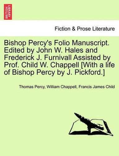 Bishop Percy's Folio Manuscript. Edited by John W. Hales and Frederick J. Furnivall Assisted by Prof. Child W. Chappell [With a Life of Bishop Percy by J. Pickford.]