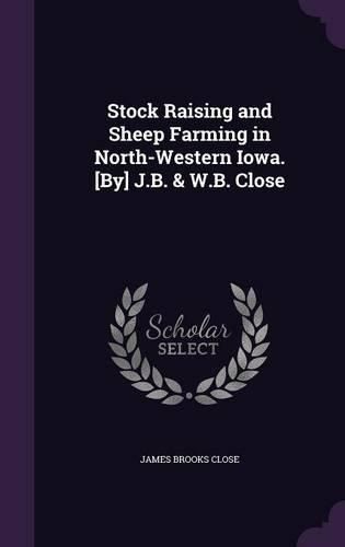 Cover image for Stock Raising and Sheep Farming in North-Western Iowa. [By] J.B. & W.B. Close