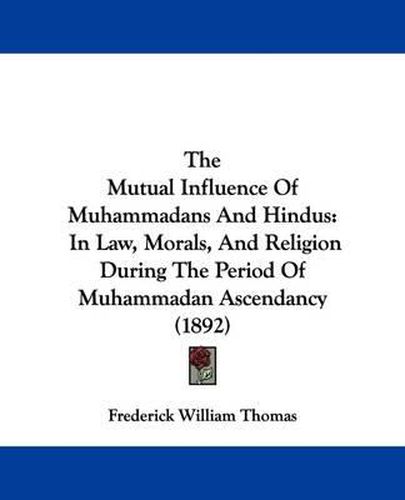 Cover image for The Mutual Influence of Muhammadans and Hindus: In Law, Morals, and Religion During the Period of Muhammadan Ascendancy (1892)