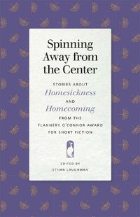 Cover image for Spinning Away from the Center: Stories about Homesickness and Homecoming from the Flannery O'Connor Award for Short Fiction