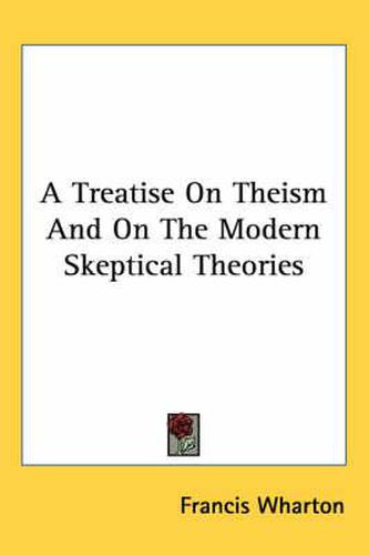 Cover image for A Treatise On Theism And On The Modern Skeptical Theories