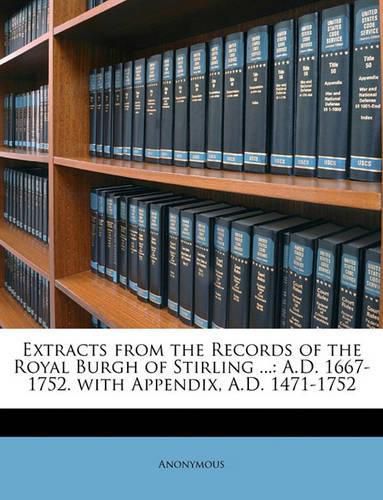 Cover image for Extracts from the Records of the Royal Burgh of Stirling ...: A.D. 1667-1752. with Appendix, A.D. 1471-1752