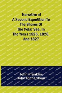 Cover image for Narrative of a Second Expedition to the Shores of the Polar Sea, in the Years 1825, 1826, and 1827