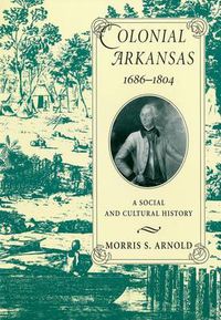 Cover image for Colonial Arkansas, 1686-1804: A Social and Cultural History