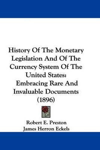 Cover image for History of the Monetary Legislation and of the Currency System of the United States: Embracing Rare and Invaluable Documents (1896)