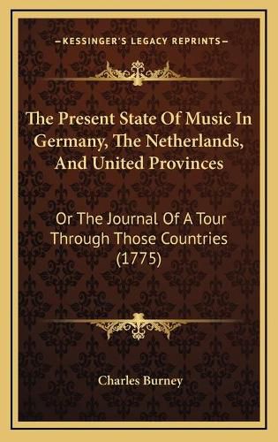 Cover image for The Present State of Music in Germany, the Netherlands, and United Provinces: Or the Journal of a Tour Through Those Countries (1775)