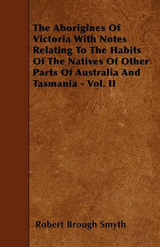 Cover image for The Aborigines Of Victoria With Notes Relating To The Habits Of The Natives Of Other Parts Of Australia And Tasmania - Vol. II