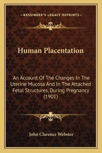 Cover image for Human Placentation: An Account of the Changes in the Uterine Mucosa and in the Attached Fetal Structures, During Pregnancy (1901)