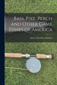 Cover image for Bass, Pike, Perch and Other Game Fishes of America