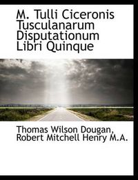 Cover image for M. Tulli Ciceronis Tusculanarum Disputationum Libri Quinque
