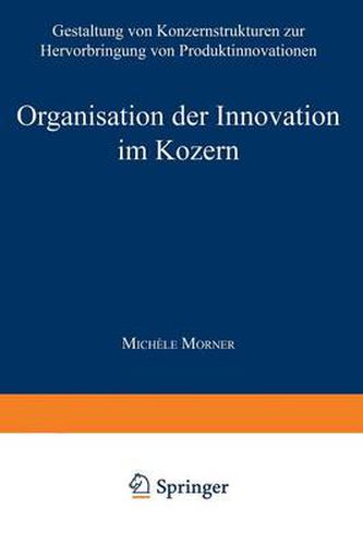 Organisation Der Innovation Im Konzern: Gestaltung Von Konzernstrukturen Zur Hervorbringung Von Produktinnovationen