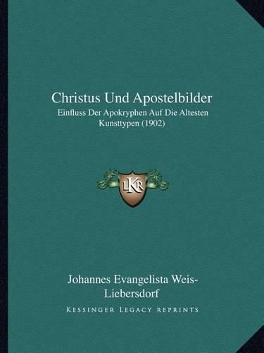 Cover image for Christus Und Apostelbilder: Einfluss Der Apokryphen Auf Die Altesten Kunsttypen (1902)