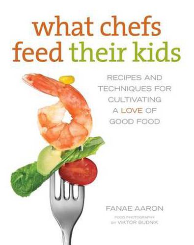 Cover image for What Chefs Feed Their Kids: Recipes And Techniques For Cultivating A Love Of Good Food