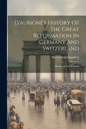 D'aubigne's History Of The Great Reformation In Germany And Switzerland