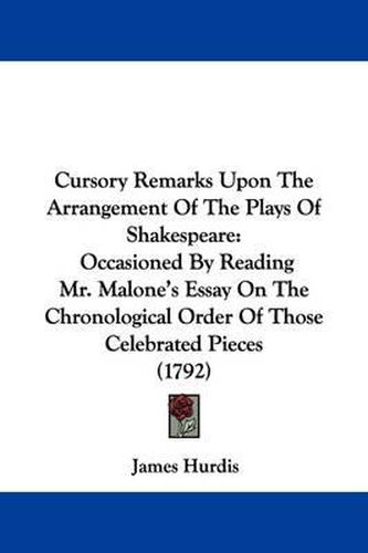 Cover image for Cursory Remarks Upon The Arrangement Of The Plays Of Shakespeare: Occasioned By Reading Mr. Malone's Essay On The Chronological Order Of Those Celebrated Pieces (1792)