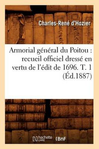 Armorial general du Poitou: recueil officiel dresse en vertu de l'edit de 1696. T. 1 (Ed.1887)