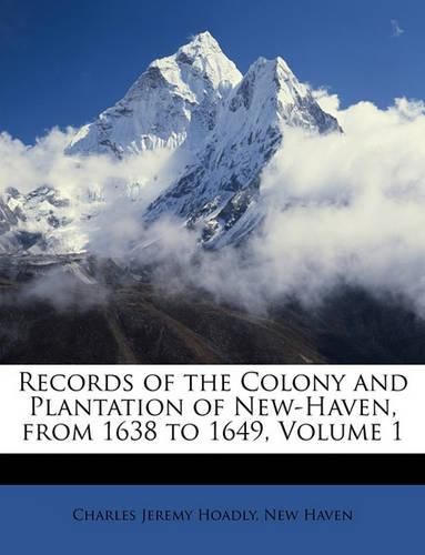 Records of the Colony and Plantation of New-Haven, from 1638 to 1649, Volume 1