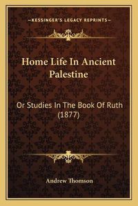 Cover image for Home Life in Ancient Palestine: Or Studies in the Book of Ruth (1877)