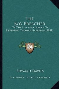 Cover image for The Boy Preacher: Or the Life and Labors of Reverend Thomas Harrison (1881)