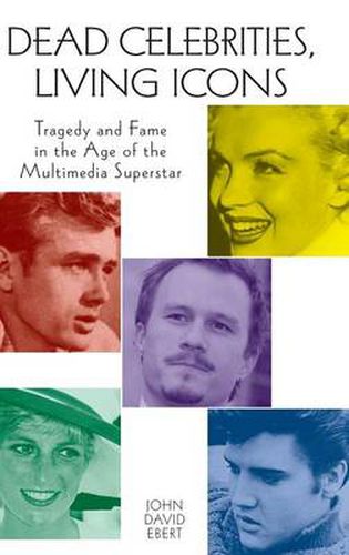 Cover image for Dead Celebrities, Living Icons: Tragedy and Fame in the Age of the Multimedia Superstar