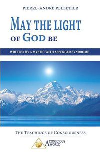 Cover image for May the Light of God be: Written by a Mystic with Asperger Syndrome