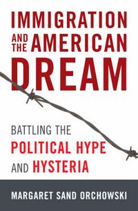 Cover image for Immigration and the American Dream: Battling the Political Hype and Hysteria