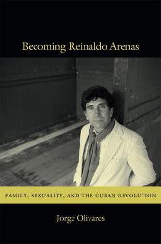 Cover image for Becoming Reinaldo Arenas: Family, Sexuality, and The Cuban Revolution