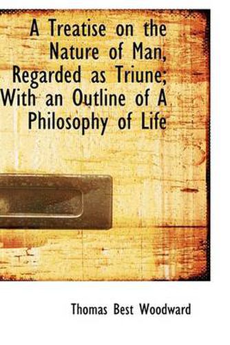 Cover image for A Treatise on the Nature of Man, Regarded as Triune; With an Outline of A Philosophy of Life