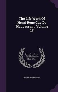 Cover image for The Life Work of Henri Rene Guy de Maupassant, Volume 17