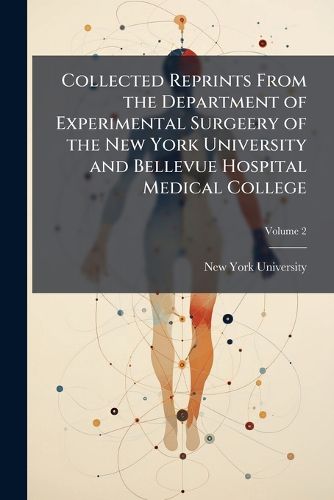 Cover image for Collected Reprints from the Department of Experimental Surgeery of the New York University and Bellevue Hospital Medical College Volume 2