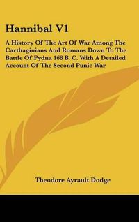 Cover image for Hannibal V1: A History of the Art of War Among the Carthaginians and Romans Down to the Battle of Pydna 168 B. C. with a Detailed Account of the Second Punic War