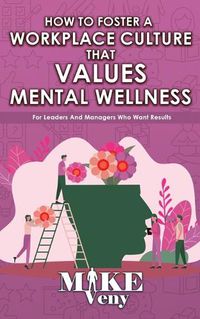 Cover image for How to Foster a Workplace Culture that Values Mental Wellness: For Leaders and Managers Who Want Results