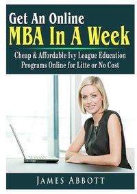 Cover image for Get An Online MBA In A Week: Cheap & Affordable Ivy League Education Programs Online for Litte or No Cost