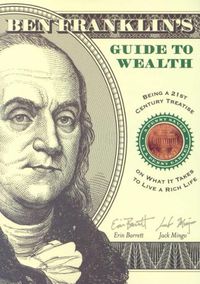 Cover image for Ben Franklin's Guide to Wealth: Being a 21st Century Treatise on What it Takes to Live a Rich Life