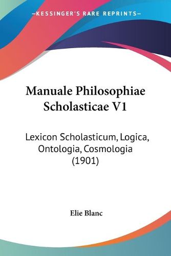 Cover image for Manuale Philosophiae Scholasticae V1: Lexicon Scholasticum, Logica, Ontologia, Cosmologia (1901)