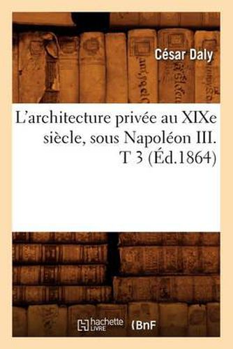 L'Architecture Privee Au Xixe Siecle, Sous Napoleon III . T 3 (Ed.1864)