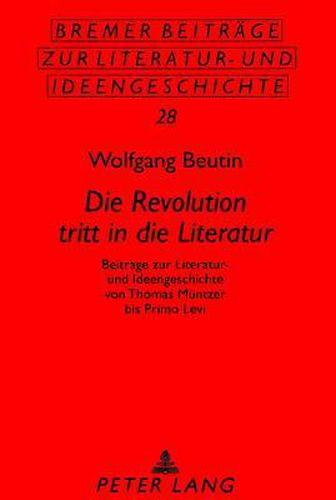 Cover image for Die Revolution Tritt in Die Literatur: Beitraege Zur Literatur- Und Ideengeschichte Von Thomas Muentzer Bis Primo Levi