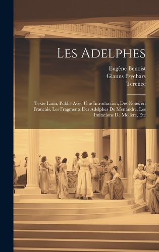 Cover image for Les Adelphes; texte Latin, publie avec une introduction, des notes en Francais, les fragments des Adelphes de Menandre, les imitations de Moliere, etc