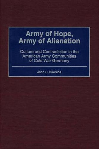 Army of Hope, Army of Alienation: Culture and Contradiction in the American Army Communities of Cold War Germany