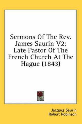Cover image for Sermons of the REV. James Saurin V2: Late Pastor of the French Church at the Hague (1843)