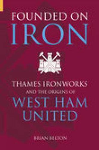 Cover image for Founded on Iron: Thames Ironworks and the Origins of West Ham United