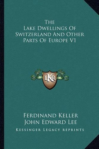 The Lake Dwellings of Switzerland and Other Parts of Europe V1