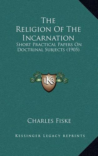 Cover image for The Religion of the Incarnation: Short Practical Papers on Doctrinal Subjects (1905)