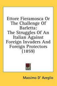 Cover image for Ettore Fieramosca or the Challenge of Barletta: The Struggles of an Italian Against Foreign Invaders and Foreign Protectors (1859)