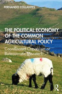 Cover image for The Political Economy of the Common Agricultural Policy: Coordinated Capitalism or Bureaucratic Monster?