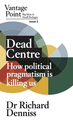 Cover image for Dead Centre: How Political Pragmatism is Killing Us (Vantage Point, Issue 2)