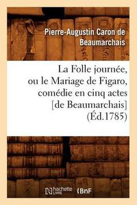 Cover image for La Folle Journee, Ou Le Mariage de Figaro, Comedie En Cinq Actes [De Beaumarchais] (Ed.1785)