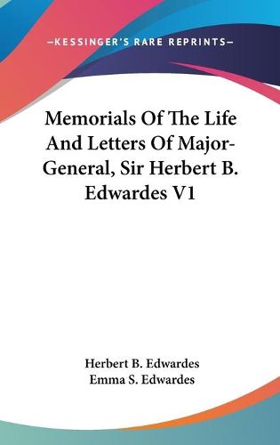 Memorials of the Life and Letters of Major-General, Sir Herbert B. Edwardes V1