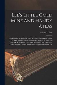 Cover image for Lee's Little Gold Mine and Handy Atlas: Important Facts, Historical Political Statistical and Geographical: General Information on Thousands of Subjects of Interest to Everyone, War History, Sports Records up to Date Population, Excess Baggage...