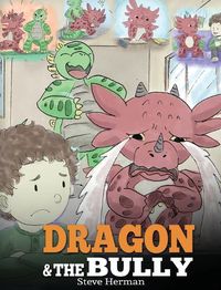 Cover image for Dragon and The Bully: Teach Your Dragon How To Deal With The Bully. A Cute Children Story To Teach Kids About Dealing with Bullying in Schools.